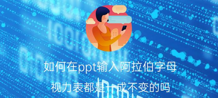 如何在ppt输入阿拉伯字母 视力表都是一成不变的吗？